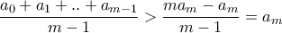 \displaystyle{\frac{a_{0}+a_{1}+..+a_{m-1}}{m-1}> \frac{ma_{m}-a_{m}}{m-1}=a_{m}}