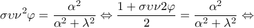 \displaystyle{\sigma \upsilon {\nu ^2}\varphi  = \frac{{{\alpha ^2}}}{{{\alpha ^2} + {\lambda ^2}}} \Leftrightarrow \frac{{1 + \sigma \upsilon \nu 2\varphi }}{2} = \frac{{{\alpha ^2}}}{{{\alpha ^2} + {\lambda ^2}}} \Leftrightarrow }