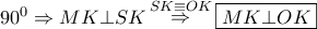 {90^0} \Rightarrow MK \bot SK\mathop  \Rightarrow \limits^{SK \equiv OK} \boxed{MK \bot OK}