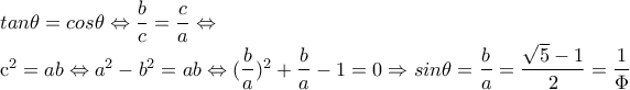 tan \theta =cos \theta  \Leftrightarrow  \dfrac{b}{c}= \dfrac{c}{a}   \Leftrightarrow  
 
c^2=ab \Leftrightarrow a^2-b^2=ab \Leftrightarrow ( \dfrac{b}{a})^2+ \dfrac{b}{a}-1=0 \Rightarrow sin \theta = \dfrac{b}{a}= \dfrac{ \sqrt{5}-1 }{2}= \dfrac{1}{ \Phi }    