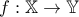   f : \mathbb{X} \rightarrow \mathbb{Y} 