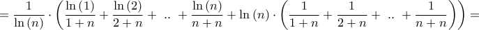 \displaystyle{ = \frac{1}{{\ln \left( n \right)}} \cdot \left( {\frac{{\ln \left( 1 \right)}}{{1 + n}} + \frac{{\ln \left( 2 \right)}}{{2 + n}} + {\text{ }}..{\text{ }} + \frac{{\ln \left( n \right)}}{{n + n}} + \ln \left( n \right) \cdot \left( {\frac{1}{{1 + n}} + \frac{1}{{2 + n}} + {\text{ }}..{\text{ }} + \frac{1}{{n + n}}} \right)} \right) = }