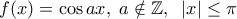 f(x)=\cos ax, \; a \notin \mathbb{Z}, \;\; |x|\leq \pi