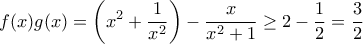 \displaystyle{f(x) g(x) = \left ( x^2 + \frac{1}{x^2} \right ) - \frac{x}{x^2+1} \geq 2 -  \frac{1}{2} = \frac{3}{2}}