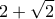 \displaystyle{\displaystyle  
2 + \sqrt 2  
}