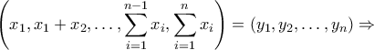 \displaystyle{\left ( x_{1},x_{1}+x_{2},\ldots ,\sum_{i=1}^{n-1}x_{i},\sum_{i=1}^{n}x_{i} \right )=\left ( y_{1},y_{2},\ldots,y_{n} \right )\Rightarrow } \displaystyle{\left ( x_{1},x_{1}+x_{2},\ldots ,\sum_{i=1}^{n-1}x_{i},\sum_{i=1}^{n}x_{i} \right )=\left ( y_{1},y_{2},\ldots,y_{n} \right )\Rightarrow }
