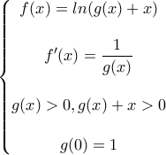 \displaystyle{\left\{\begin{matrix}
f(x)=ln(g(x)+x)\\
\\
\displaystyle{f'(x)=\frac{1}{g(x)}}\\
\\
g(x)>0, g(x)+x>0\\
\\
g(0)=1\\
\end{matrix}\right.} \displaystyle{\left\{\begin{matrix}
f(x)=ln(g(x)+x)\\
\\
\displaystyle{f'(x)=\frac{1}{g(x)}}\\
\\
g(x)>0, g(x)+x>0\\
\\
g(0)=1\\
\end{matrix}\right.}