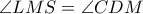 \angle LMS= \angle CDM