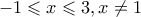 \displaystyle{ - 1 \leqslant x \leqslant 3,x \ne 1}