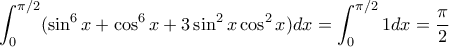 \displaystyle{\int_0^{\pi/2} (\sin^6 x + \cos^6x + 3 \sin^2 x \cos^2 x) dx = \int_0^{\pi/2} 1dx= \dfrac{\pi}{2}} \displaystyle{\int_0^{\pi/2} (\sin^6 x + \cos^6x + 3 \sin^2 x \cos^2 x) dx = \int_0^{\pi/2} 1dx= \dfrac{\pi}{2}}