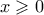 \displaystyle{x \geqslant 0}