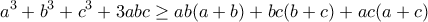 \displaystyle {a^3} + {b^3} + {c^3} + 3abc \ge ab(a + b) + bc(b + c) + ac(a + c)
