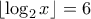  \left\lfloor \log_2 x \right\rfloor =6