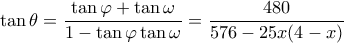 \displaystyle \tan \theta  = \frac{{\tan \varphi  + \tan \omega }}{{1 - \tan \varphi \tan \omega }} = \frac{{480}}{{576 - 25x(4 - x)}}