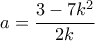 a = \dfrac{{3 - 7{k^2}}}{{2k}}