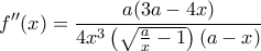 \displaystyle {f}''(x)=\frac{a(3a-4x)}{4{{x}^{3}}\left( \sqrt{\frac{a}{x}-1} \right)(a-x)}