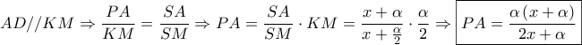 \displaystyle{AD//KM \Rightarrow \frac{{PA}}{{KM}} = \frac{{SA}}{{SM}} \Rightarrow PA = \frac{{SA}}{{SM}} \cdot KM = \frac{{x + \alpha }}{{x + \frac{\alpha }{2}}} \cdot \frac{\alpha }{2} \Rightarrow \boxed{PA = \frac{{\alpha \left( {x + \alpha } \right)}}{{2x + \alpha }}}}
