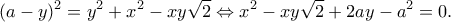 \displaystyle {(a - y)^2} = {y^2} + {x^2} - xy\sqrt 2  \Leftrightarrow {x^2} - xy\sqrt 2  + 2ay - {a^2} = 0.