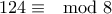 \displaystyle 124 \equiv \mod 8