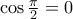 \cos \frac{\pi}{2} =0
