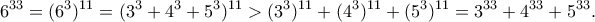 \displaystyle{6^{33}=(6^3)^{11}=(3^3+4^3+5^3)^{11}>(3^3)^{11}+(4^3)^{11}+(5^3)^{11}=3^{33}+4^{33}+5^{33}.}