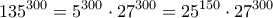 \displaystyle{135^{300}=5^{300}\cdot 27^{300}=25^{150}\cdot 27^{300}}