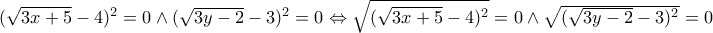 (\sqrt{3x + 5} - 4)^2 = 0 \wedge (\sqrt{3y - 2} - 3)^2 = 0 \Leftrightarrow \sqrt {(\sqrt{3x + 5} - 4)^2} = 0 \wedge \sqrt {(\sqrt{3y - 2} - 3)^2} = 0 (\sqrt{3x + 5} - 4)^2 = 0 \wedge (\sqrt{3y - 2} - 3)^2 = 0 \Leftrightarrow \sqrt {(\sqrt{3x + 5} - 4)^2} = 0 \wedge \sqrt {(\sqrt{3y - 2} - 3)^2} = 0
