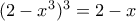 (2-x^3)^3=2-x
