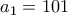 \displaystyle{a_{1}=101}
