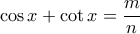 \displaystyle \cos x + \cot x = \frac{m}{n}