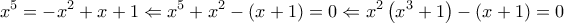 \displaystyle{{x^5} =  - {x^2} + x + 1 \Leftarrow {x^5} + {x^2} - \left( {x + 1} \right) = 0 \Leftarrow {x^2}\left( {{x^3} + 1} \right) - \left( {x + 1} \right) = 0}