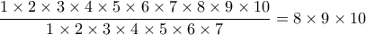 \displaystyle{\dfrac {1\times 2 \times 3 \times 4 \times 5\times 6\times 7\times 8 \times 9 \times 10} {1\times 2 \times 3 \times 4 \times 5\times 6\times 7} = 8 \times 9 \times 10 }