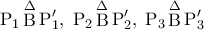 \displaystyle{ 
{\rm P}_1 \mathop {\rm B}\limits^\Delta  {\rm P}'_1 ,\;{\rm P}_2 \mathop {\rm B}\limits^\Delta  {\rm P}'_2 ,\;{\rm P}_3 \mathop {\rm B}\limits^\Delta  {\rm P}'_3 \quad  
}