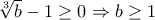 \sqrt[3]{b}-1 \geq 0 \Rightarrow b \geq 1
