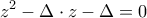 \displaystyle{ 
z^2  - \Delta  \cdot z - \Delta  = 0 
}