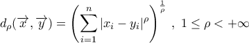 d_{\rho}({\overrightarrow{x},\overrightarrow{y}})=\displaystyle\left({\mathop{\sum}\limits_{i=1}^{n}|{x_i-y_i}|^{\rho}}\right)^{\frac{1}{\rho}}\,, \ 1\leq\rho<+\infty d_{\rho}({\overrightarrow{x},\overrightarrow{y}})=\displaystyle\left({\mathop{\sum}\limits_{i=1}^{n}|{x_i-y_i}|^{\rho}}\right)^{\frac{1}{\rho}}\,, \ 1\leq\rho<+\infty
