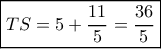 \boxed{TS = 5 + \frac{{11}}{5} = \frac{{36}}{5}}