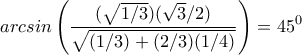 arcsin\displaystyle\left(\frac{(\sqrt{1/3})(\sqrt{3}/2)}{\sqrt{(1/3)+(2/3)(1/4)}}\right)=45^0