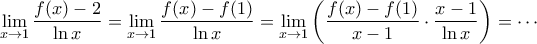 \displaystyle{\lim_{x\rightarrow 1}\frac{f(x)-2}{\ln x}=\lim_{x\rightarrow 1}\frac{f(x)-f(1)}{\ln x}=\lim_{x\rightarrow 1}\left (\frac{f(x)-f(1)}{x-1}\cdot \frac{x-1}{\ln x}  \right )=\cdots }