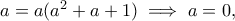 a=a(a^2+a+1)\implies a=0,