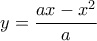 \displaystyle{y=\frac{ax-x^2}{a}}
