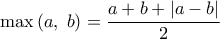 \displaystyle{\max \left( {a,\;b} \right) = \frac{{a + b + \left| {a - b} \right|}}{2}}