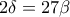 2\delta=27\beta