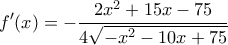 \displaystyle f'(x) =  - \frac{{2{x^2} + 15x - 75}}{{4\sqrt { - {x^2} - 10x + 75} }}