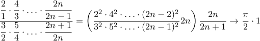 \displaystyle{\frac{\displaystyle\frac{2}{1}\cdot\frac{4}{3}\cdot\ldots\cdot\frac{2n}{2n-1}}{\displaystyle\frac{3}{2}\cdot\frac{5}{4}\cdot\ldots\cdot\frac{2n+1}{2n}}=\left(\frac{2^{2}\cdot4^{2}\cdot\ldots\cdot(2n-2)^{2}}{3^{2}\cdot5^{2}\cdot\ldots\cdot(2n-1)^{2}}2n\right)\frac{2n}{2n+1}\to\frac{\pi}{2}\cdot1}