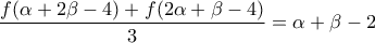 \displaystyle \frac{f(\alpha +2\beta -4)+f(2\alpha +\beta -4)}{3}=\alpha +\beta -2 \displaystyle \frac{f(\alpha +2\beta -4)+f(2\alpha +\beta -4)}{3}=\alpha +\beta -2