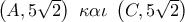 \left( {A,5\sqrt 2 } \right)\,\,\kappa \alpha \iota \,\,\left( {C,5\sqrt 2 } \right)\,\,