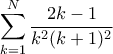 \displaystyle{\sum_{k=1}^{N} \dfrac {2k-1}{k^2(k+1)^2} } \displaystyle{\sum_{k=1}^{N} \dfrac {2k-1}{k^2(k+1)^2} }