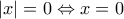 |x| = 0 \Leftrightarrow x = 0
