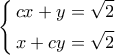 \left\{ \begin{gathered}
cx + y = \sqrt 2 \hfill \\
x + cy = \sqrt 2 \hfill \\
\end{gathered} \right. \left\{ \begin{gathered}
cx + y = \sqrt 2 \hfill \\
x + cy = \sqrt 2 \hfill \\
\end{gathered} \right.
